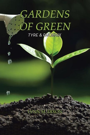 Gardens of Green: Tyre & Phoenix by Lynn M Dixon 9781490783451