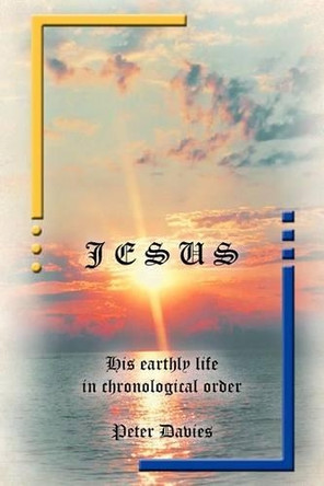Jesus: His Earthly Life in Chronological Order by MR Peter Davies 9781466904675