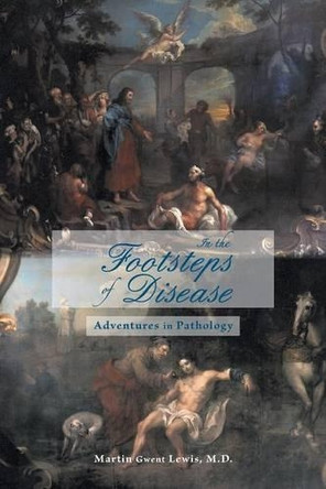 In the Footsteps of Disease: Adventures in Pathology by Martin Gwent Lewis M D 9781460216415