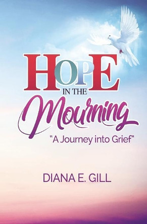 Hope in the Mourning: A Journey Into Grief by Diana E Gill 9781460009611