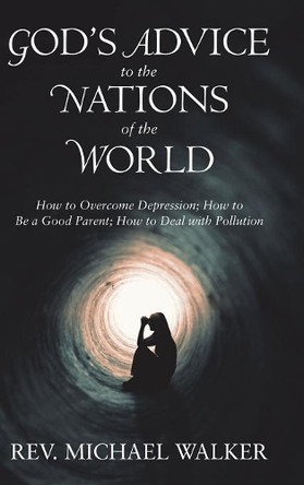 God'S Advice to the Nations of the World: How to Overcome Depression; How to Be a Good Parent; How to Deal with Pollution by Rev Michael 9781546290919