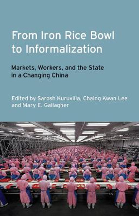 From Iron Rice Bowl to Informalization: Markets, Workers, and the State in a Changing China by Sarosh Kuruvilla