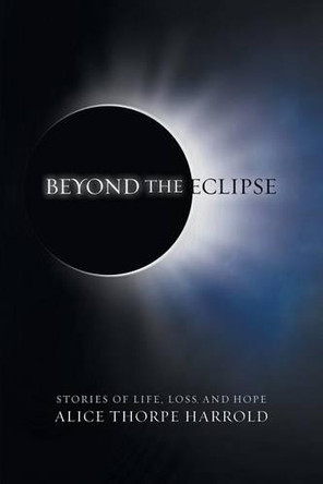 Beyond the Eclipse: Stories of Life, Loss, and Hope by Alice Thorpe Harrold 9781462408702