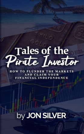 Tales of the Pirate Investor: How to plunder the markets and claim your Financial Freedom by Jon Silver 9789893315606