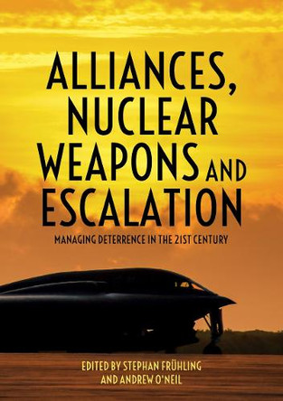 Alliances, Nuclear Weapons and Escalation: Managing Deterrence in the 21st Century by Stephan Frühling 9781760464905 Alliances, Nuclear Weapons and Escalation: Managing Deterrence in the 21st Century by Stephan Frühling 9781760464905