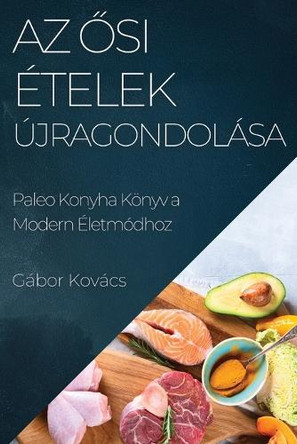 Az Ősi Ételek Újragondolása: Paleo Konyha Könyv a Modern Életmódhoz by Gábor Kovács 9781835503225