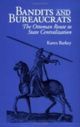 Bandits and Bureaucrats: The Ottoman Route to State Centralization by Karen Barkey Bandits and Bureaucrats: The Ottoman Route to State Centralization by Karen Barkey