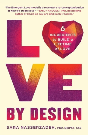 Love by Design: 6 Ingredients to Build a Lifetime of Love by Dr Sara Nasserzadeh 9781538742921