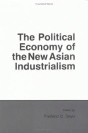 The Political Economy of the New Asian Industrialism by Frederic C. Deyo