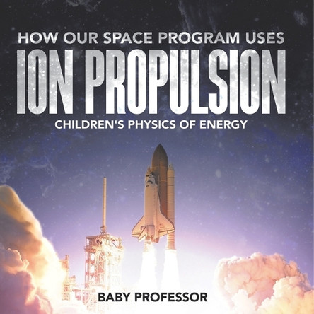 How Our Space Program Uses Ion Propulsion Children's Physics of Energy by Baby Professor 9798869444769