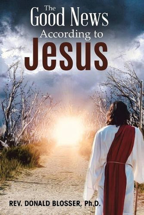 The Good News According to Jesus: The Message & Resurrection of Jesus for the Mission of the Church by REV Donald Blosser 9798896390701