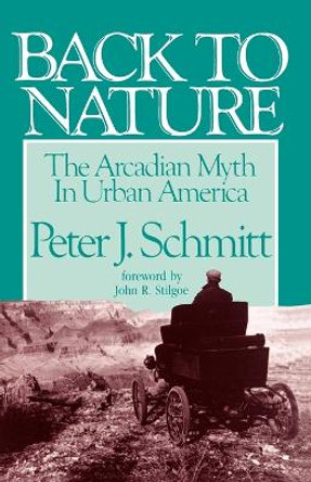 Back to Nature: The Arcadian Myth in Urban America by Peter J. Schmitt