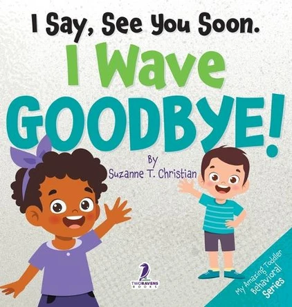 I Say, See You Soon. I Wave Goodbye!: An Affirmation-Themed Book For Toddlers About Saying Goodbye (Ages 2-4) by Suzanne T Christian 9781964202334