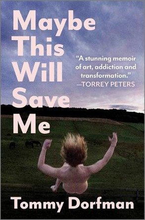 Maybe This Will Save Me: A Memoir of Art, Addiction and Transformation by Tommy Dorfman 9781335498564