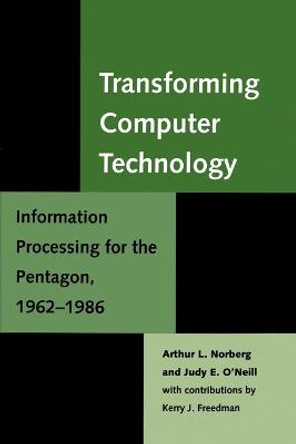 Transforming Computer Technology: Information Processing for the Pentagon, 1962-1986 by Arthur L. Norberg