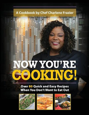Now You're Cooking: Over 80 Quick and Easy Recipes When You Don't Want to Eat Out by Charlene Frazier 9798985962703
