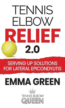 Tennis Elbow Relief 2.0: Serving up solutions for lateral epicondylitis by Emma Green 9781736846049