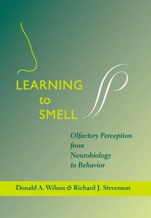 Learning to Smell: Olfactory Perception from Neurobiology to Behavior by Donald A. Wilson