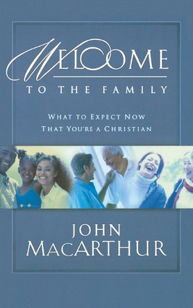 Welcome to the Family: What to Expect Now That You're a Christian by John F. MacArthur 9781400277933