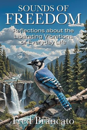Sounds of Freedom: Reflections about the Liberating Vibrations of Everyday Life by Fred Brancato 9781634102032