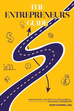 The Entrepreneurs Guide: Navigating The Path To Successful Business Ownership by Rudy Schmid 9781963502176