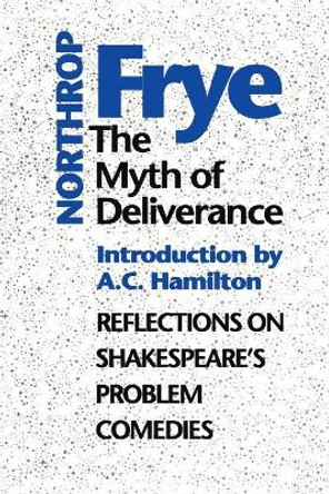 The Myth of  Deliverance: Reflections on Shakespeare's Problem Comedies by Northrop Frye