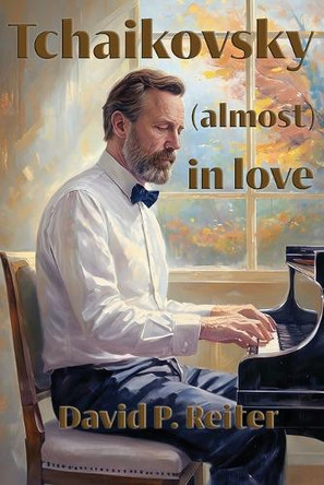 Tchaikovsky (Almost) in Love by David P. Reiter 9781922830890