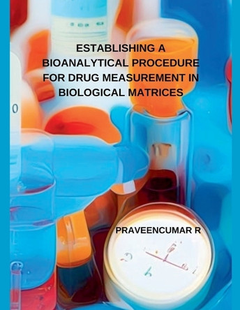 Establishing a Bioanalytical Procedure for Drug Measurement in Biological Matrices by Praveencumar R 9798227576507