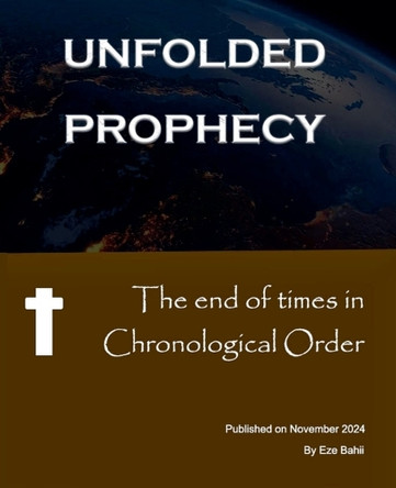 The End of Times in Chronological Order - Unfolded Prophecy by Eze 9798227386625