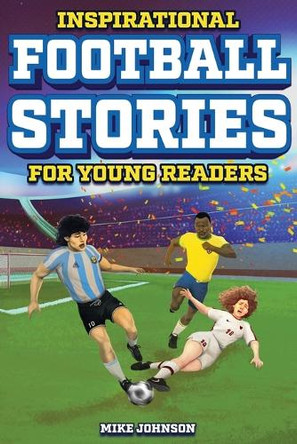 Inspirational Football Stories for Young Readers: 12 Unbelievable True Tales to Inspire and Amaze Young Football Lovers by Mike Johnson 9798890950079