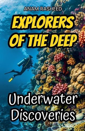 Explorers of the Deep: Underwater Discoveries by Anam Rasheed 9798230533887