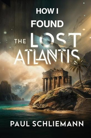 How I Found the Lost Atlantis by Paul Schliemann 9781397666338