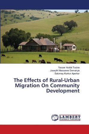 The Effects of Rural-Urban Migration On Community Development by Yasser Arafat Tackie 9783659808159