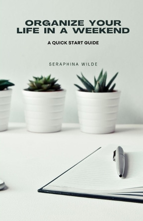 Organize Your Life in a Weekend: A Quick Start Guide by Seraphina Wilde 9798330684779
