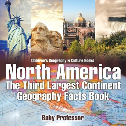 North America: The Third Largest Continent - Geography Facts Book Children's Geography & Culture Books by Baby Professor 9781541911284
