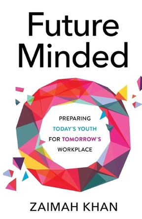 Future Minded: Preparing Today's Youth for Tomorrow's Workplace by Zaimah Khan 9781641379939