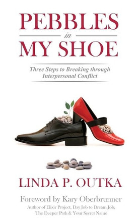 Pebbles in My Shoe: Three Steps to Breaking Through Interpersonal Conflict by Linda P Outka 9781943526871