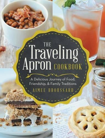 The Traveling Apron Cookbook: A Delicious Journey of Food, Friendship, & Family Traditions by Aimee Broussard 9781489701596