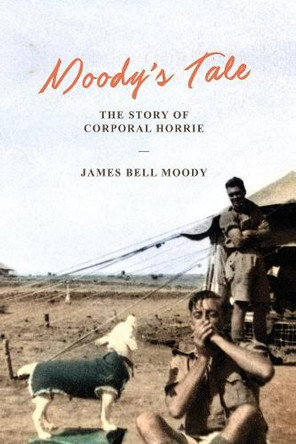 Moody's Tale: The Story of Corporal Horrie by James Bell Moody 9781925706581