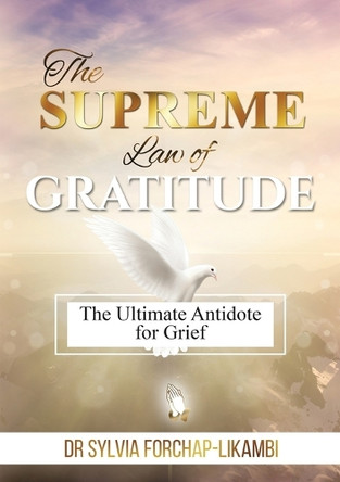 The Supreme Law of Gratitude: The Ultimate Antidote for Grief by Dr Sylvia Forchap-Likambi 9781913266318