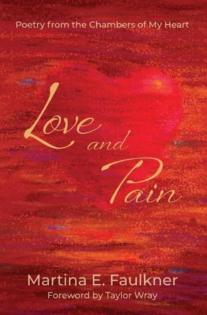 Love and Pain: Poetry from the Chambers of My Heart by Martina E Faulkner 9781953445650