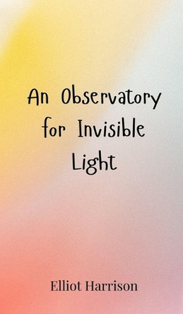 An Observatory for Invisible Light by Elliot Harrison 9783690801027