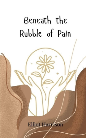 Beneath the Rubble of Pain by Elliot Harrison 9783690747608