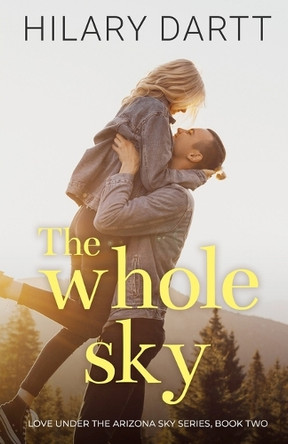 The Whole Sky: Love Under the Arizona Sky, Book Two by Hilary Dartt 9781950335169