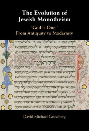 The Evolution of Jewish Monotheism: ‘God is One,’ From Antiquity to Modernity by David Michael Grossberg 9781009569194