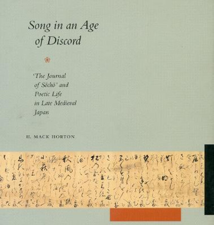 Song in an Age of Discord: <I>The Journal of Socho</I> and Poetic Life in Late Medieval Japan by H. Mack Horton