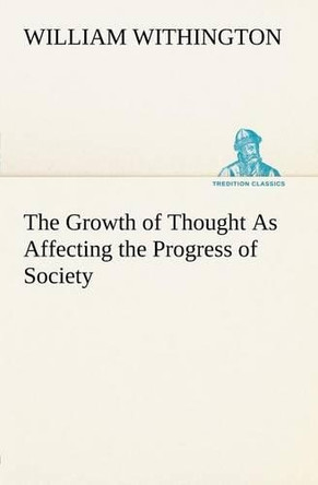 The Growth of Thought as Affecting the Progress of Society by William Withington 9783849165420