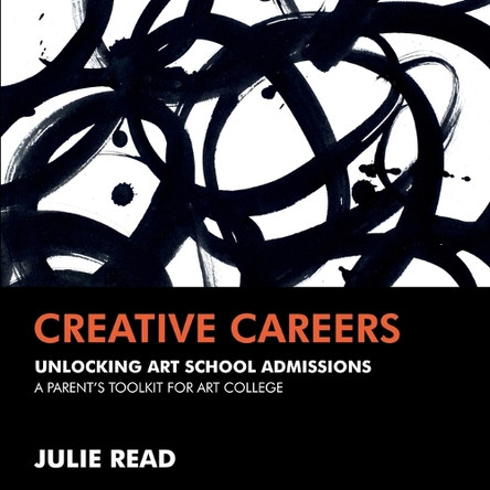 Creative Careers: Unlocking Art School Admissions: A Parent's Toolkit for Art College by Julie Read 9781068719400