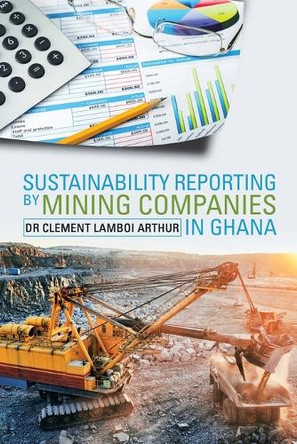 Sustainability Reporting by Mining Companies in Ghana by Clement Lamboi Arthur Phd 9781543490442