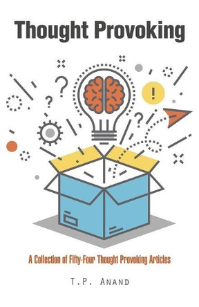 Thought Provoking: A Collection of Fifty-Four Thought Provoking Articles by T P Anand 9781543742992